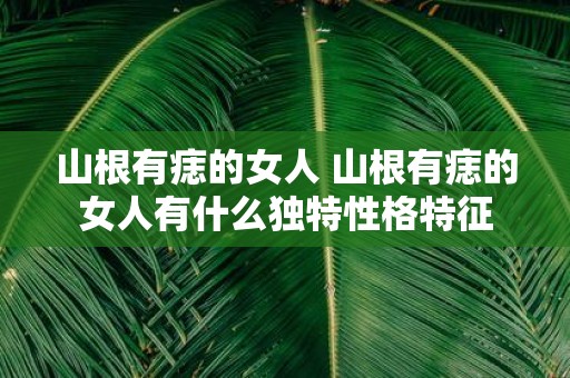 山根有痣的女人 山根有痣的女人有什么独特性格特征