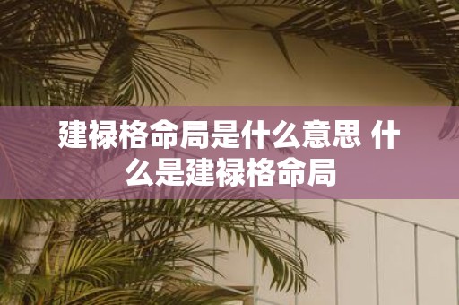 建禄格命局是什么意思 什么是建禄格命局 建禄格命局是什么意思 什么是建禄格命局