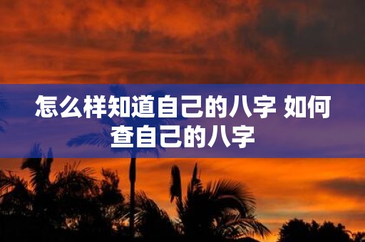 怎么样知道自己的八字 如何查自己的八字