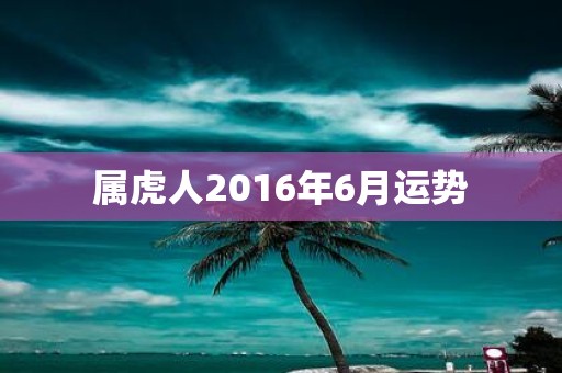 属虎人2016年6月运势