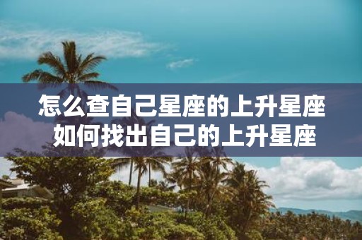 怎么查自己星座的上升星座 如何找出自己的上升星座