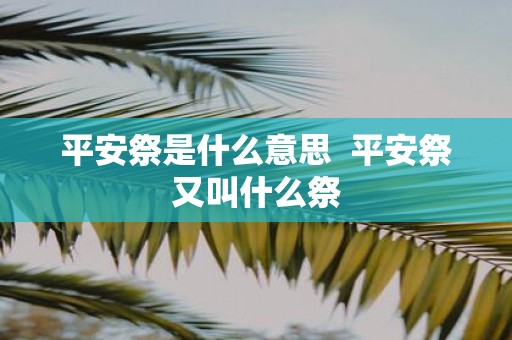 平安祭是什么意思 平安祭又叫什么祭