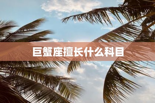 巨蟹座擅长什么科目