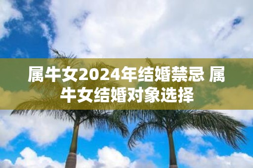 属牛女2025年结婚禁忌 属牛女结婚对象选择