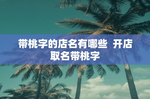 带桃字的店名有哪些 开店取名带桃字