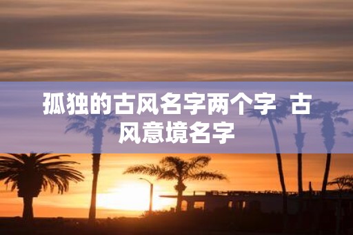孤独的古风名字两个字 古风意境名字