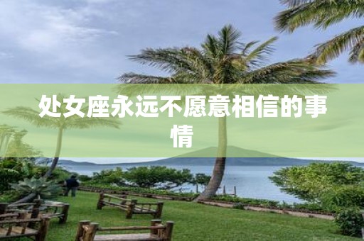 处女座永远不愿意相信的事情
