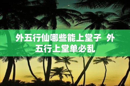 外五行仙哪些能上堂子 外五行上堂单必乱