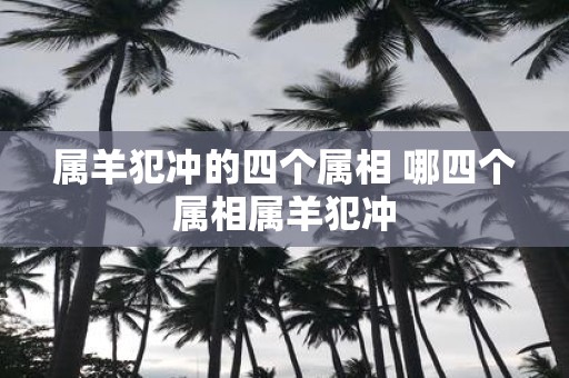属羊犯冲的四个属相 哪四个属相属羊犯冲