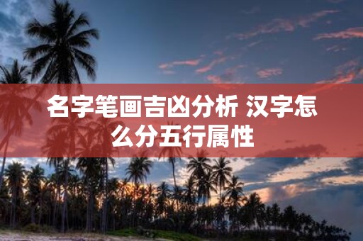 名字笔画吉凶分析 汉字怎么分五行属性