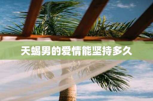 天蝎男的爱情能坚持多久