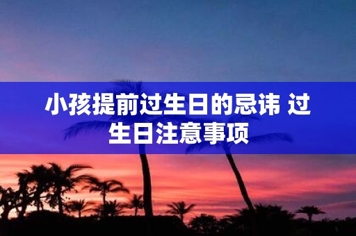 小孩提前过生日的忌讳 过生日注意事项