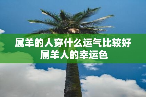 属羊的人穿什么运气比较好 属羊人的幸运色