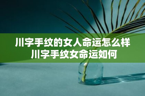 川字手纹的女人命运怎么样 川字手纹女命运如何