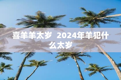 喜羊羊太岁 2025年羊犯什么太岁