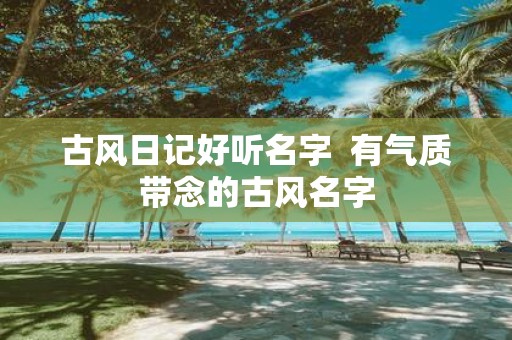 古风日记好听名字 有气质带念的古风名字