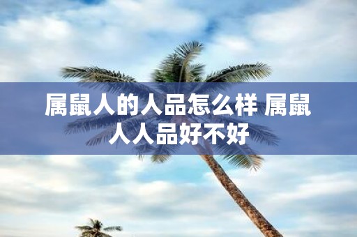 属鼠人的人品怎么样 属鼠人人品好不好