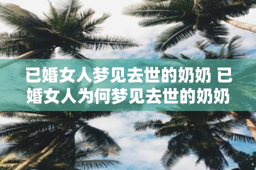 已婚女人梦见去世的奶奶 已婚女人为何梦见去世的奶奶