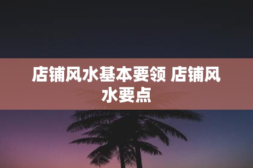 店铺风水基本要领 店铺风水要点