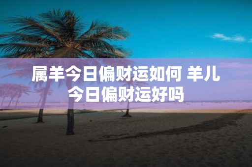 属羊今日偏财运如何 羊儿今日偏财运好吗