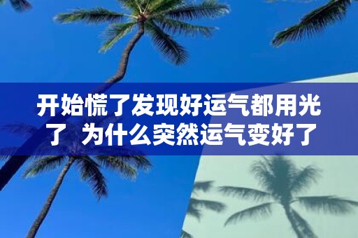 开始慌了发现好运气都用光了 为什么突然运气变好了
