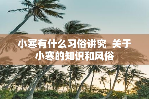 小寒有什么习俗讲究 关于小寒的知识和风俗