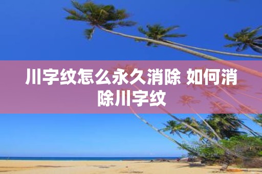 川字纹怎么永久消除 如何消除川字纹