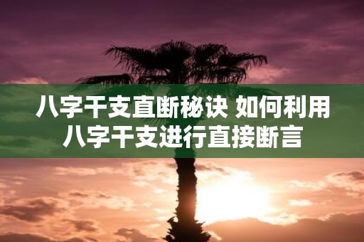 八字干支直断秘诀 如何利用八字干支进行直接断言