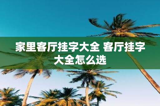 家里客厅挂字大全 客厅挂字大全怎么选