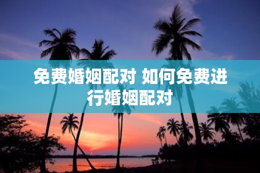 免费婚姻配对 如何免费进行婚姻配对