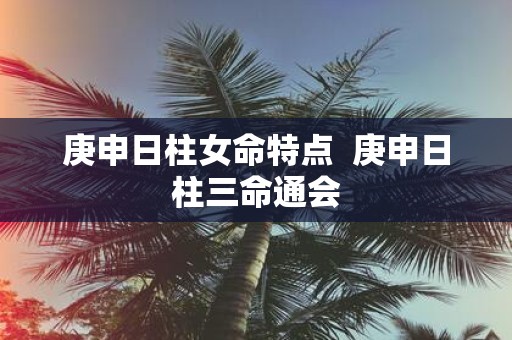 庚申日柱女命特点 庚申日柱三命通会