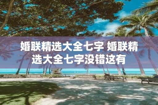 婚联精选大全七字 婚联精选大全七字没错这有