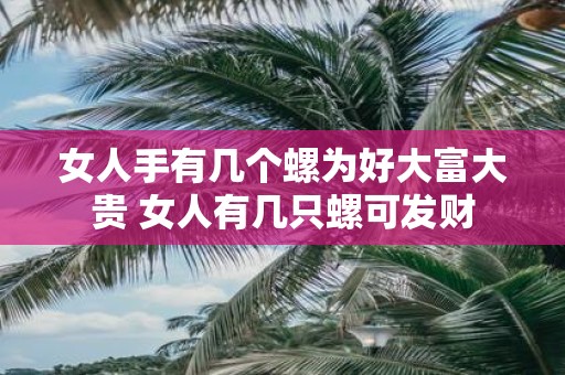 女人手有几个螺为好大富大贵 女人有几只螺可发财