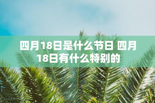 四月18日是什么节日 四月18日有什么特别的