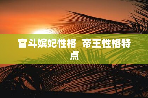 宫斗嫔妃性格 帝王性格特点