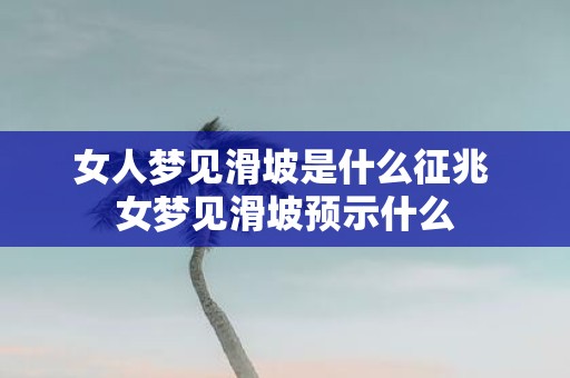 女人梦见滑坡是什么征兆 女梦见滑坡预示什么