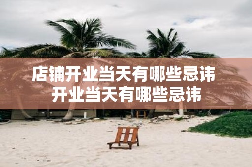 店铺开业当天有哪些忌讳 开业当天有哪些忌讳