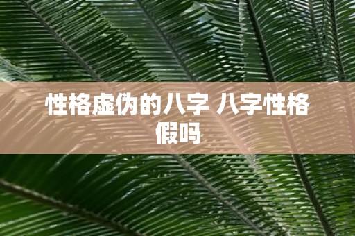 性格虚伪的八字 八字性格假吗