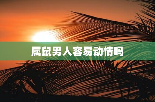 属鼠男人容易动情吗