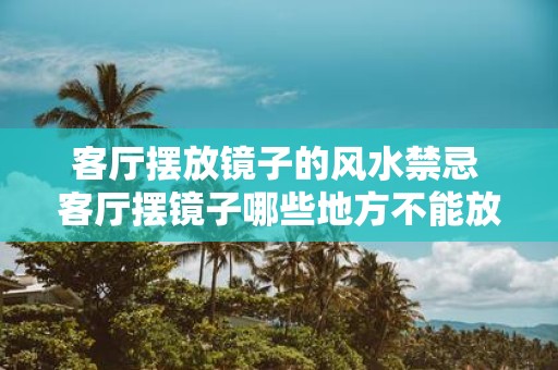 客厅摆放镜子的风水禁忌 客厅摆镜子哪些地方不能放