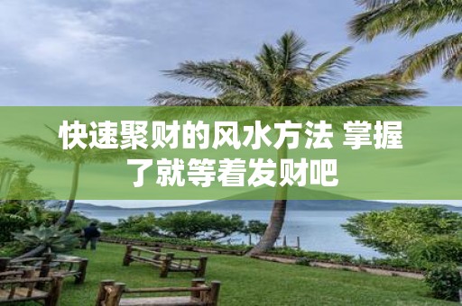 快速聚财的风水方法 掌握了就等着发财吧