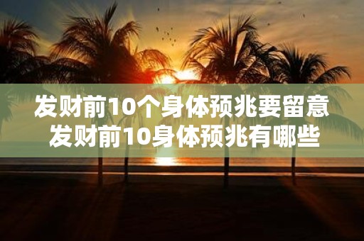 发财前10个身体预兆要留意 发财前10身体预兆有哪些需注意