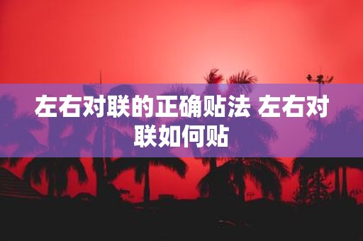 左右对联的正确贴法 左右对联如何贴