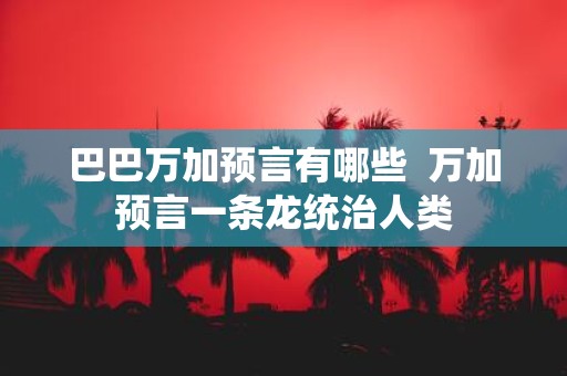 巴巴万加预言有哪些 万加预言一条龙统治人类