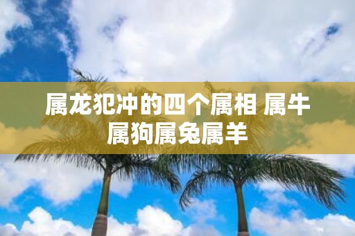 属龙犯冲的四个属相 属牛属狗属兔属羊