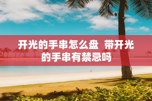 开光的手串怎么盘 带开光的手串有禁忌吗
