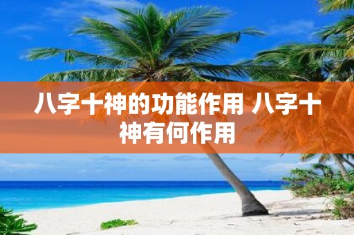 八字十神的功能作用 八字十神有何作用