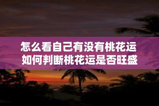 怎么看自己有没有桃花运 如何判断桃花运是否旺盛