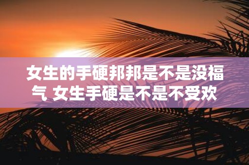 女生的手硬邦邦是不是没福气 女生手硬是不是不受欢迎