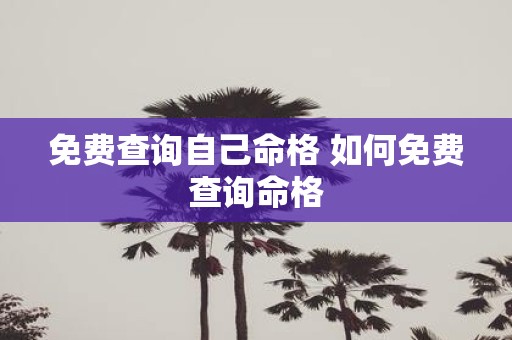 免费查询自己命格 如何免费查询命格